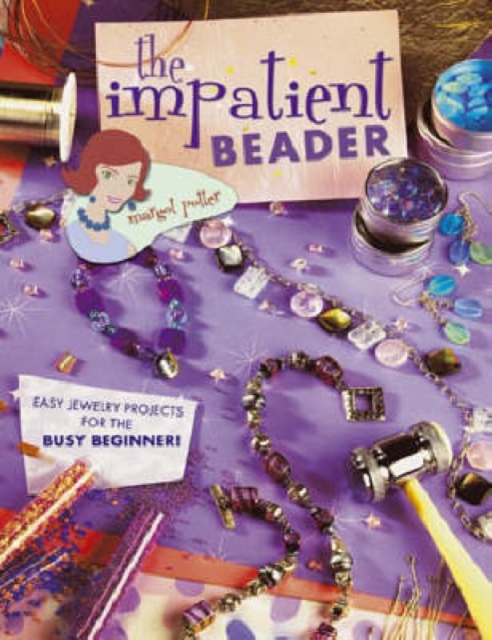 The Impatient Beader : Easy Jewelry Projects for the Busy Beginner!, Paperback / softback Book