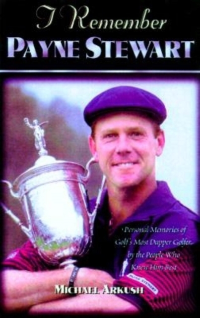 I Remember Payne Stewart : Personal Memories of Golf's Most Dapper Champion by the People Who Knew Him Best, Hardback Book