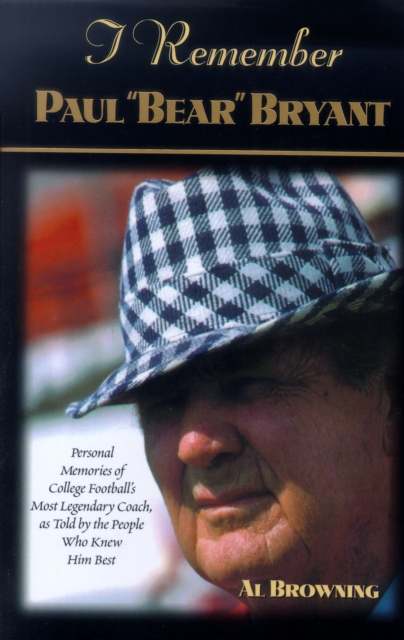 I Remember Paul "Bear" Bryant : Personal Memoires of College Football's Most Legendary Coach, as Told by the People Who Knew Him Best, Hardback Book