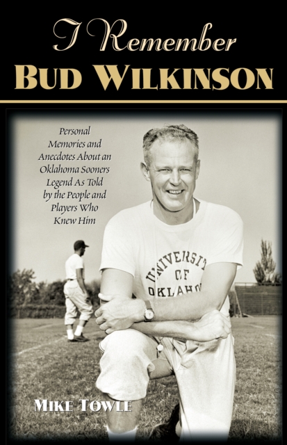 I Remember Bud Wilkinson : Personal Memories and Anecdotes about an Oklahoma Sooners Legend as Told by the People and Players Who Knew Him, Paperback / softback Book