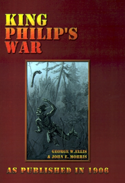 King Philip's War : Based on the Archives and Records of Massachusetts, Plymouth, Rhode Island and Connecticut, and Contemporary Letters a, Paperback / softback Book