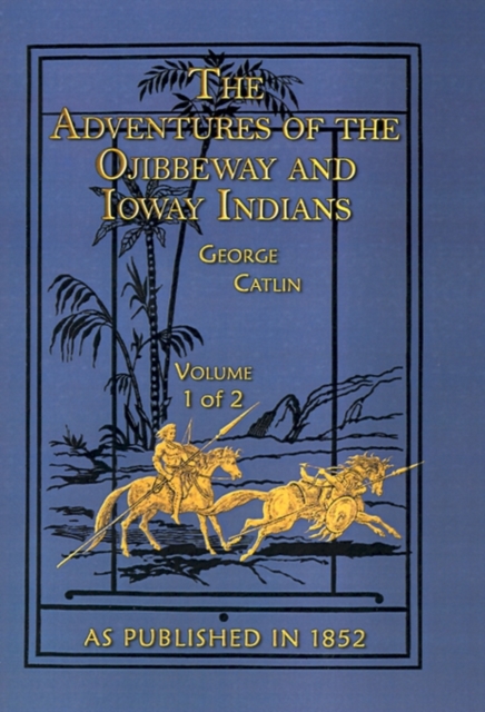 The Adventures of the Ojibbeway and Ioway Indians : In England, France, and Belgium v. 1, Hardback Book
