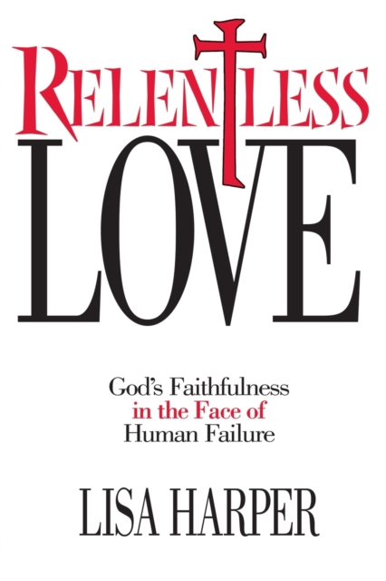 Relentless Love : God's Faithfulness In The Face of Human Failure, Paperback / softback Book