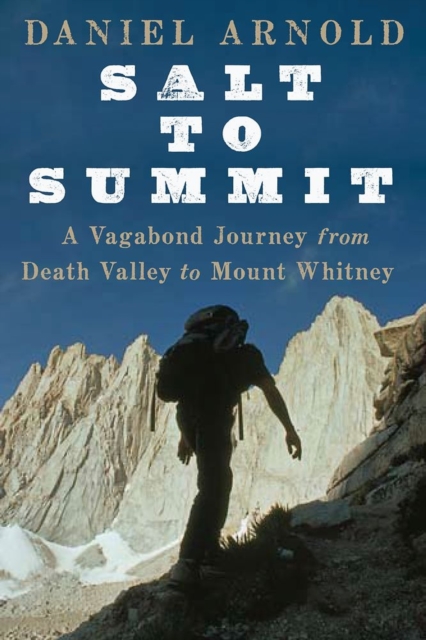 Salt To Summit : A Vagabond Journey from Death Valley to Mount Whitney, Paperback / softback Book