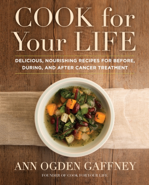 Cook for Your Life : Delicious, Nourishing Recipes for Before, During, and After Cancer Treatment, Hardback Book