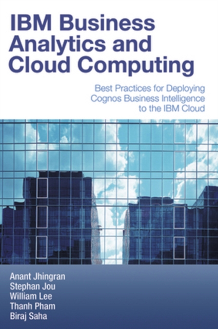 IBM Business Analytics and Cloud Computing : Best Practices for Deploying Cognos Business Intelligence to the IBM Cloud, Paperback / softback Book