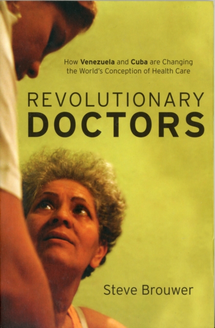 Revolutionary Doctors : How Venezuela and Cuba are Changing the World's Conception of Health Care, Paperback / softback Book