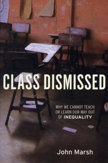 Class Dismissed : Why We Cannot Teach or Learn Our Way Out of Inequality, Paperback / softback Book