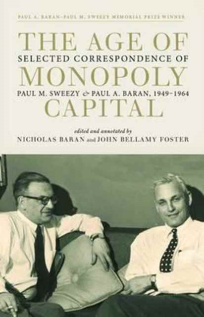 The Age of Monopoly Capital : Selected Correspondence of Paul M. Sweezy and Paul A. Baran, 1949-1964, Hardback Book