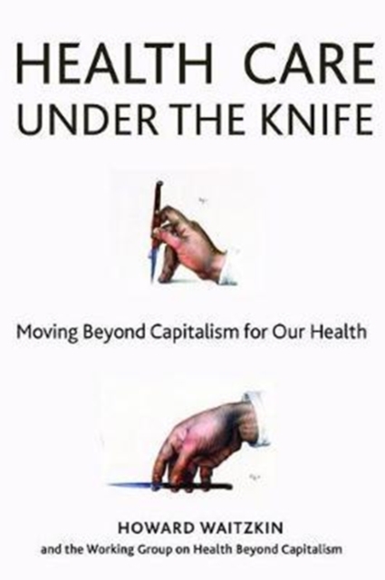 Health Care Under the Knife : Moving Beyond Capitalism for Our Health, Hardback Book