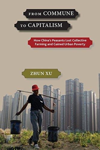 From Commune to Capitalism : How Chinaas Peasants Lost Collective Farming and Gained Urban Poverty, Paperback / softback Book