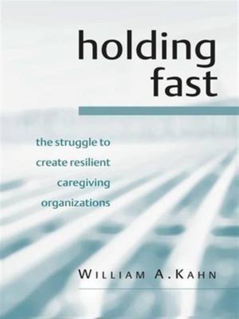 Holding Fast : The Struggle to Create Resilient Caregiving Organizations, Hardback Book