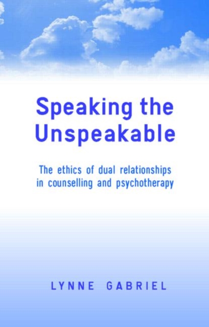 Speaking the Unspeakable : The Ethics of Dual Relationships in Counselling and Psychotherapy, Hardback Book