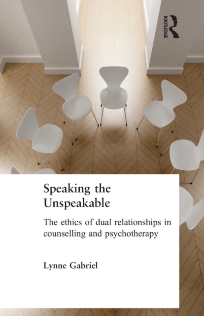Speaking the Unspeakable : The Ethics of Dual Relationships in Counselling and Psychotherapy, Paperback / softback Book