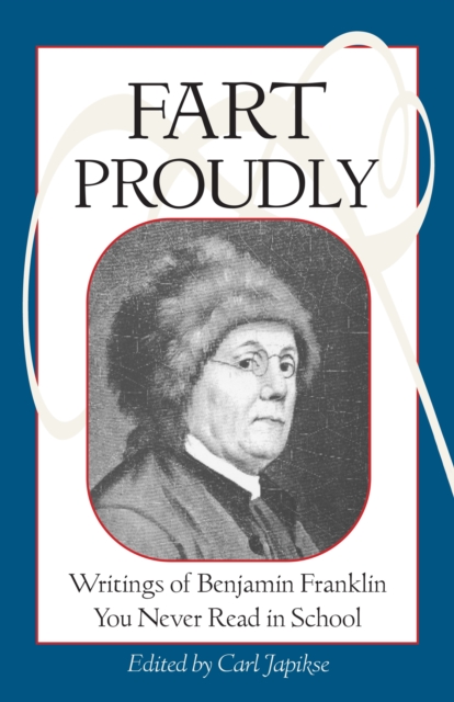 Fart Proudly : Writings of Benjamin Franklin You Never Read in School, Paperback / softback Book
