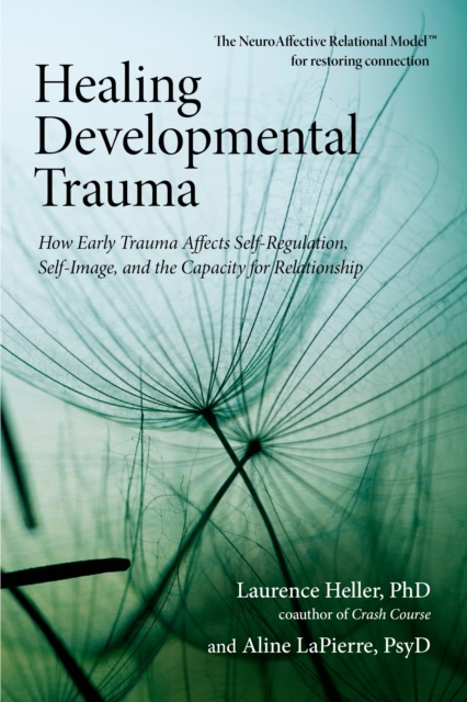 Healing Developmental Trauma : How Early Trauma Affects Self-Regulation, Self-Image, and the Capacity for Relationship, Paperback / softback Book