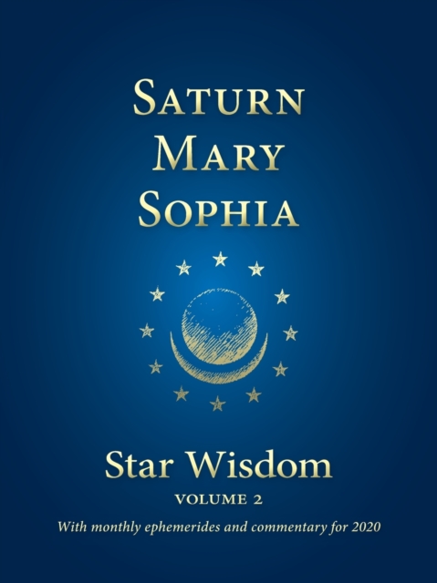 Saturn, Mary, Sophia : Star Wisdom Volume 2 with monthly ephemerides and commentary for 2020, Paperback / softback Book