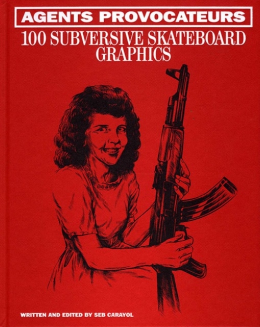 Agents Provocateurs : 100 Subversive Skateboard Graphics, Hardback Book