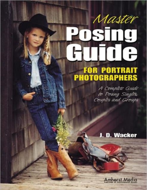 Master Posing Guide For Portrait Photographers : A Complete Guide to Posing Singles, Couples and Groups, Paperback Book