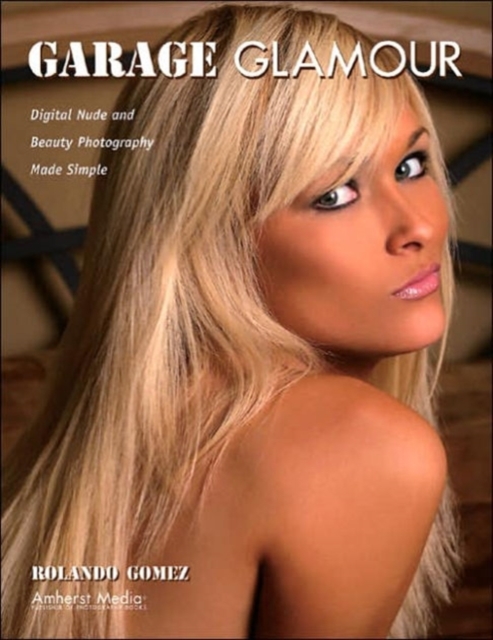 Garage Glamour : Digital Nude and Beauty Photography Made Simple, Paperback Book