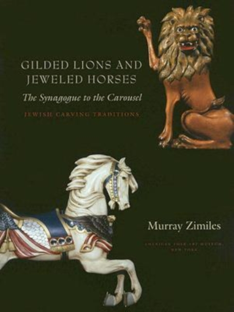Gilded Lions and Jeweled Horses - The Synagogue to the Carousel, Jewish Carving Traditions Traditions, Hardback Book