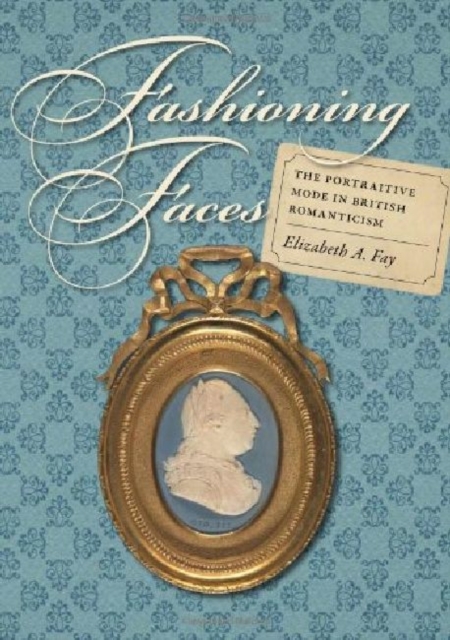 Fashioning Faces : The Portraitive Mode in British Romanticism, Hardback Book