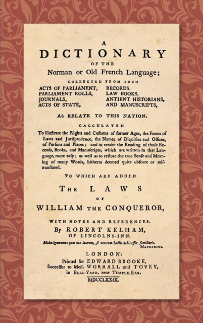 A Dictionary of the Norman or Old French Language (1779) : ... Calculated to Illustrate the Rights and Customs of Former Ages, the Forms of Laws and Jurisprudence... as Well as Restore the True Sense, Hardback Book