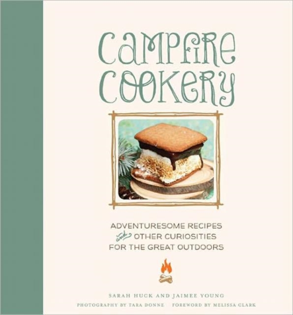 Campfire Cookery : Adventuresome Recipes and Other Curiosities for the Great Outdoors, Hardback Book