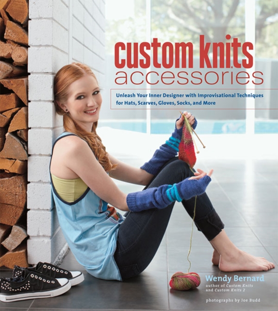 Custom Knits Accessories : Unleash Your Inner Designer with Improvisational Techniques for Hats, Scarves, Gloves, Socks, and More, Hardback Book