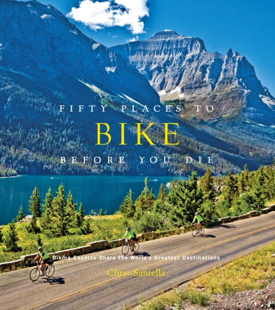 Fifty Places to Bike Before You Die : Biking Experts Share the World's Greatest Destinations, Hardback Book