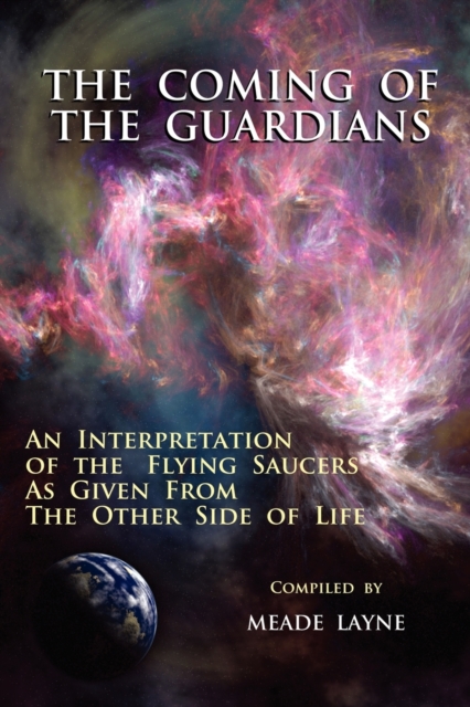 The Coming of the Guardians : An Interpretation of the Flying Saucers as Given from the Other Side of Life, Paperback / softback Book