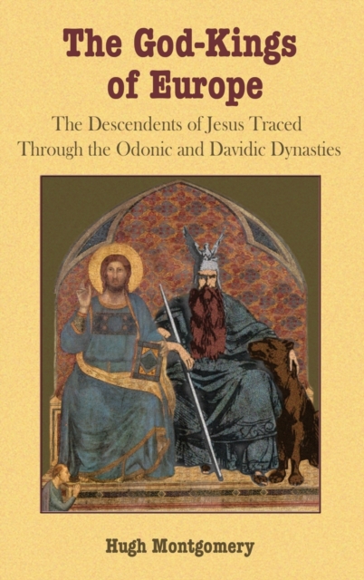The God-Kings of Europe : The Descendents of Jesus Traced Through the Odonic and Davidic Dynasties, Hardback Book