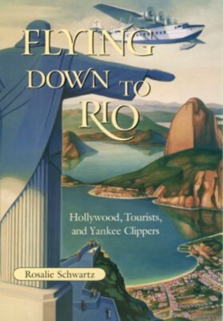 Flying Down to Rio : Hollywood, Tourists, and Yankee Clippers, Hardback Book