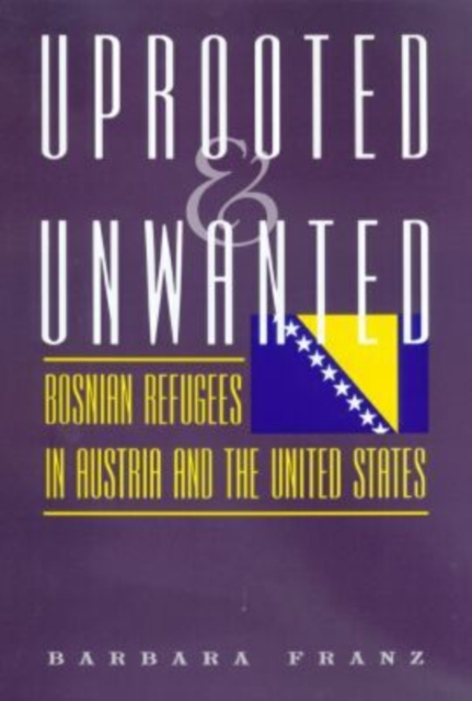 Uprooted and Unwanted : Bosnian Refugees in Austria and the United States, Hardback Book
