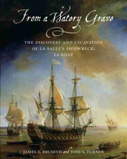 From a Watery Grave : The Discovery and Excavation of La Salle's Shipwreck, La Belle, Paperback / softback Book