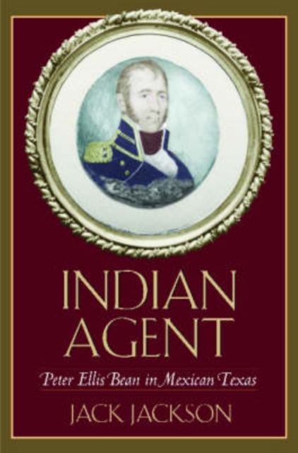 Indian Agent : Peter Ellis Bean in Mexican Texas, Hardback Book