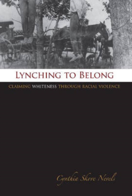 Lynching to Belong : Claiming Whiteness Through Racial Violence, Hardback Book