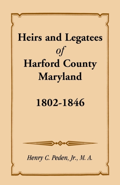 Heirs and Legatees of Harford County, Maryland, 1802-1846, Paperback / softback Book