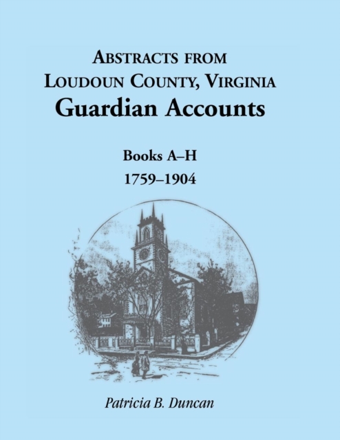 Abstracts from Loudoun County, Virginia Guardian Accounts : Books A-H, 1759-1904, Paperback / softback Book