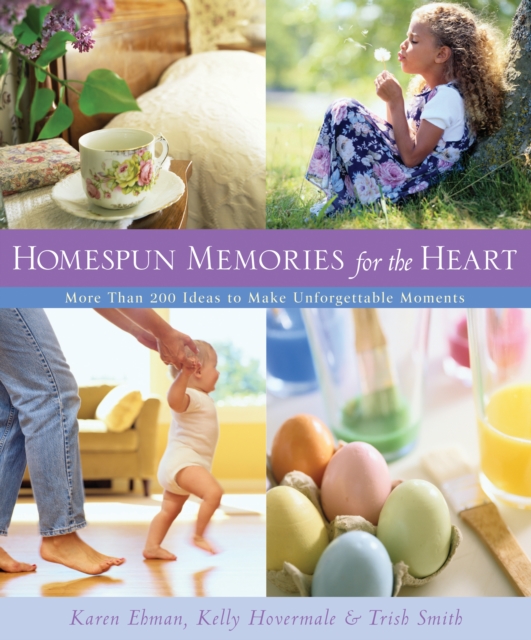 Homespun Memories for the Heart : More Than 200 Ideas to Make Unforgettable Moments, EPUB eBook