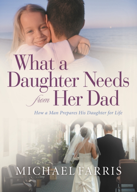 What a Daughter Needs From Her Dad : How a Man Prepares His Daughter for Life, EPUB eBook