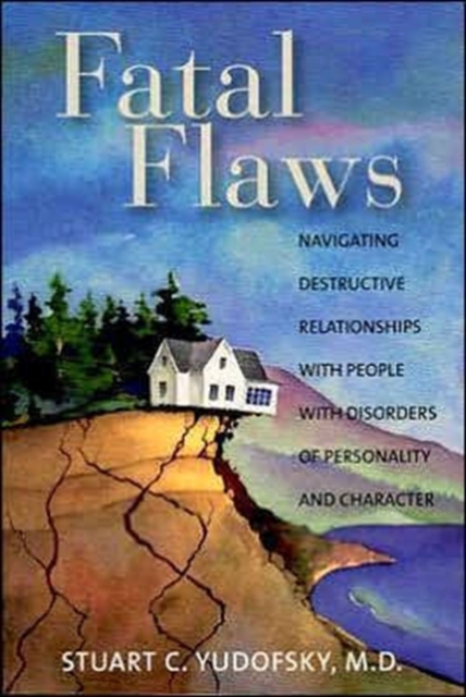 Fatal Flaws : Navigating Destructive Relationships With People With Disorders of Personality and Character, Paperback / softback Book