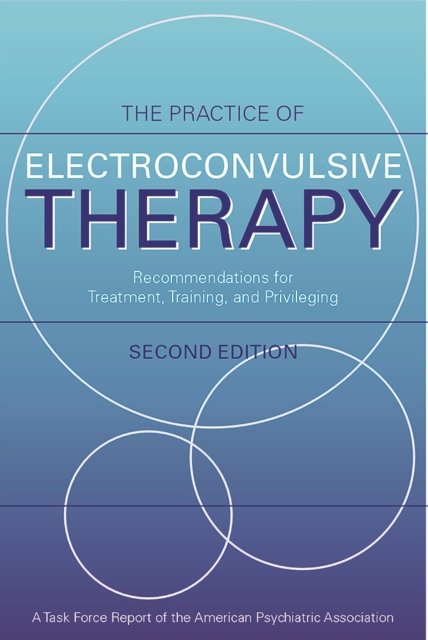 The Practice of Electroconvulsive Therapy : Recommendations for Treatment, Training, and Privileging (A Task Force Report of the American Psychiatric Association), PDF eBook