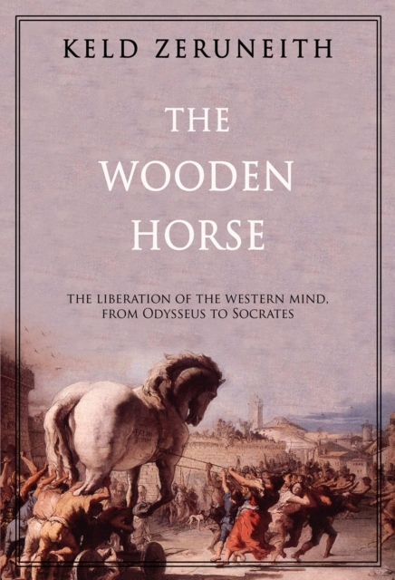 The Wooden Horse : The Liberation of the Western Mind from Odysseus to Socrates, Hardback Book