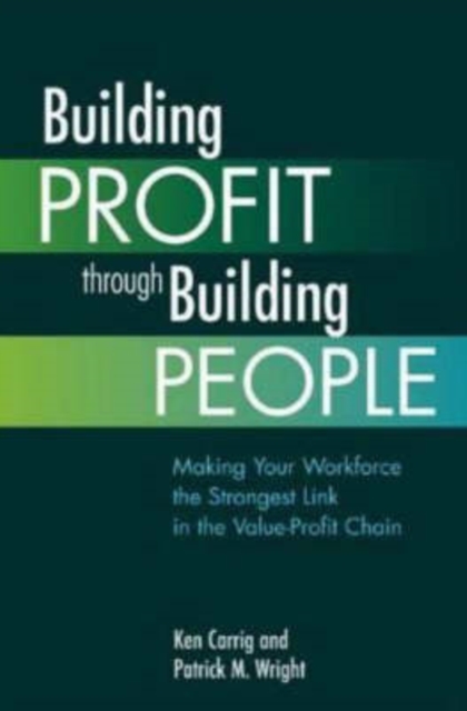 Building Profit Through Building People : Making Your Workforce the Strongest Link in the Value-Profit Chain, Paperback Book