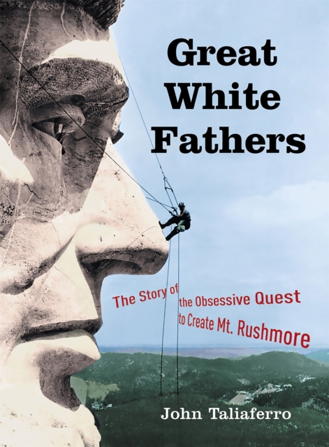 Great White Fathers : The Story of the Obsessive Quest to Create Mount Rushmore, Paperback / softback Book