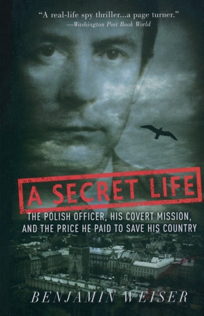 A Secret Life : The Polish Colonel, His Covert Mission, And The Price He Paid To Save His Country, Paperback Book