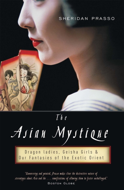 The Asian Mystique : Dragon Ladies, Geisha Girls, and Our Fantasies of the Exotic Orient, Paperback / softback Book