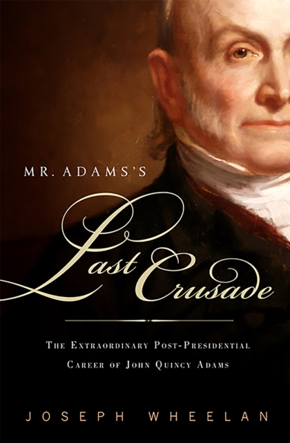 Mr. Adams's Last Crusade : John Quincy Adams's Extraordinary Post-Presidential Life in Congress, Paperback / softback Book