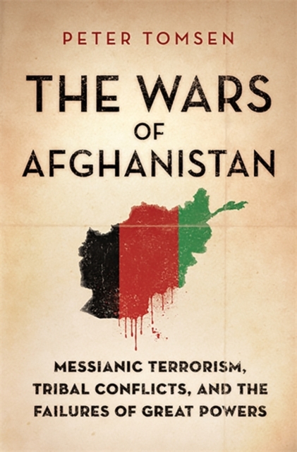 The Wars of Afghanistan : Messianic Terrorism, Tribal Conflicts, and the Failures of Great Powers, Hardback Book